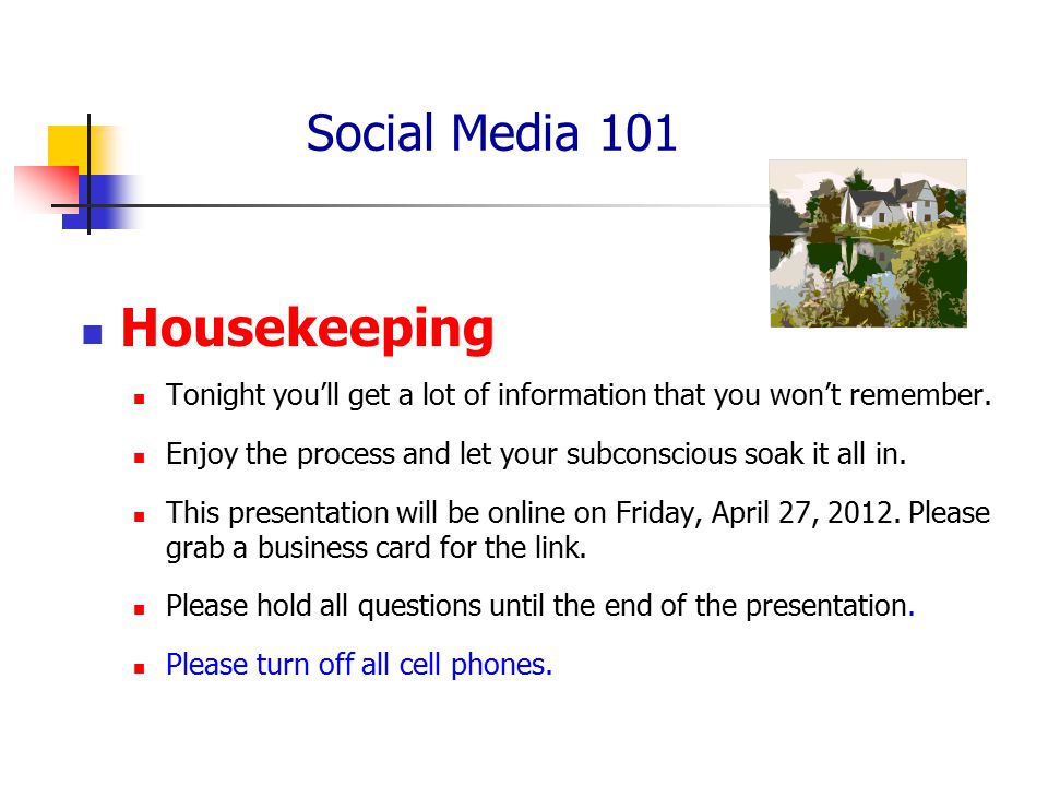 Social Media 101 Housekeeping Tonight you’ll get a lot of information that you won’t remember.