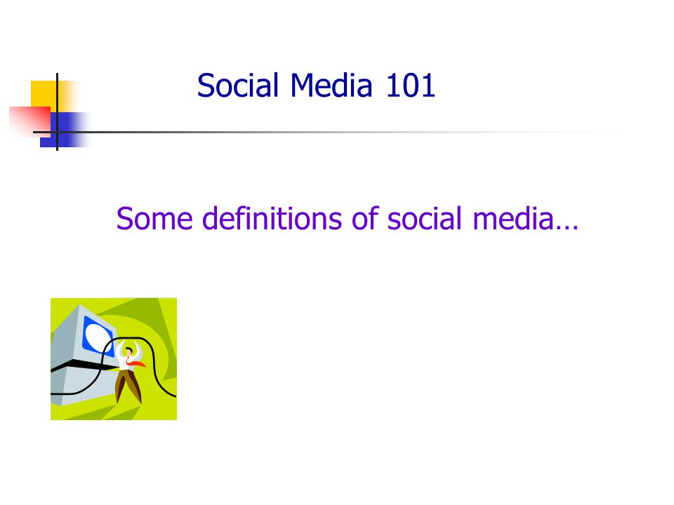 Social Media 101 Some definitions of social media…