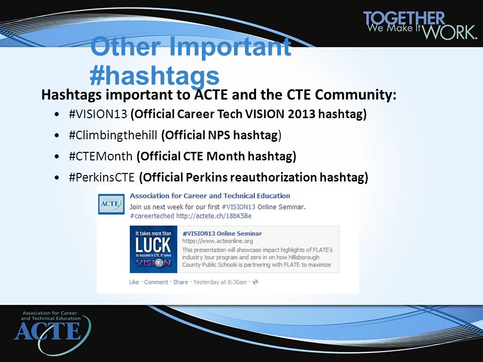 Other Important #hashtags Hashtags important to ACTE and the CTE Community: #VISION13 (Official Career Tech VISION 2013 hashtag) #Climbingthehill (Official NPS hashtag) #CTEMonth (Official CTE Month hashtag) #PerkinsCTE (Official Perkins reauthorization hashtag)