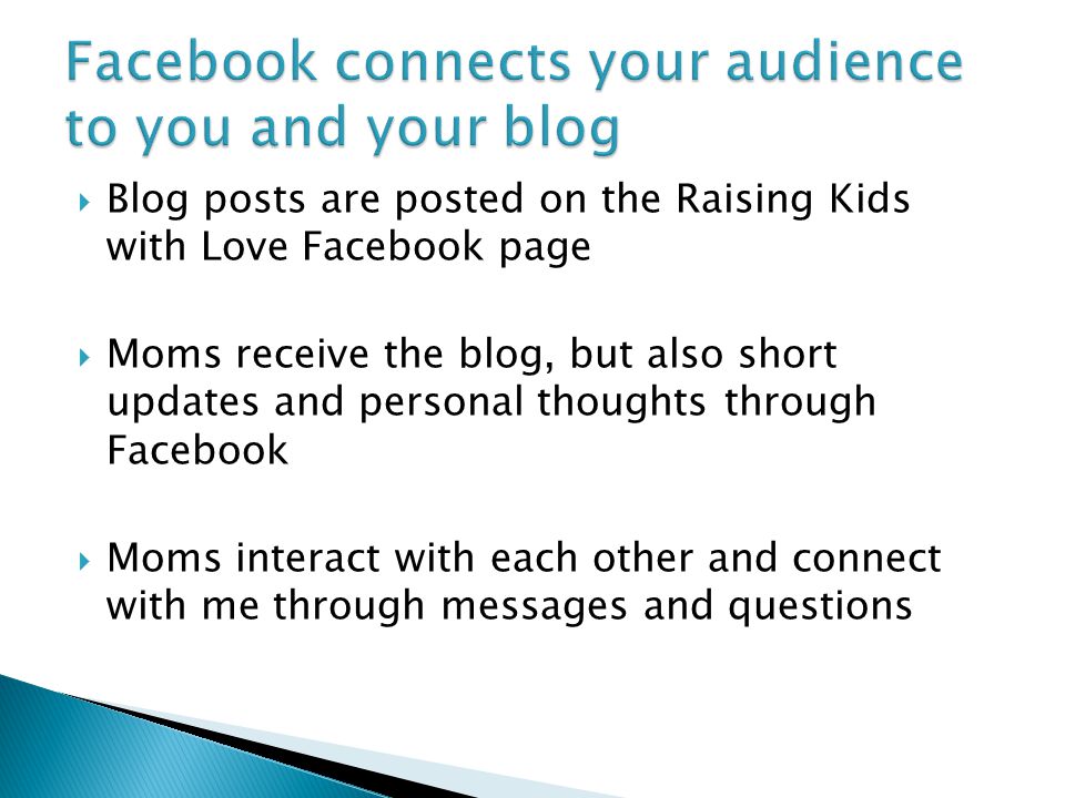 Blog posts are posted on the Raising Kids with Love Facebook page  Moms receive the blog, but also short updates and personal thoughts through Facebook  Moms interact with each other and connect with me through messages and questions