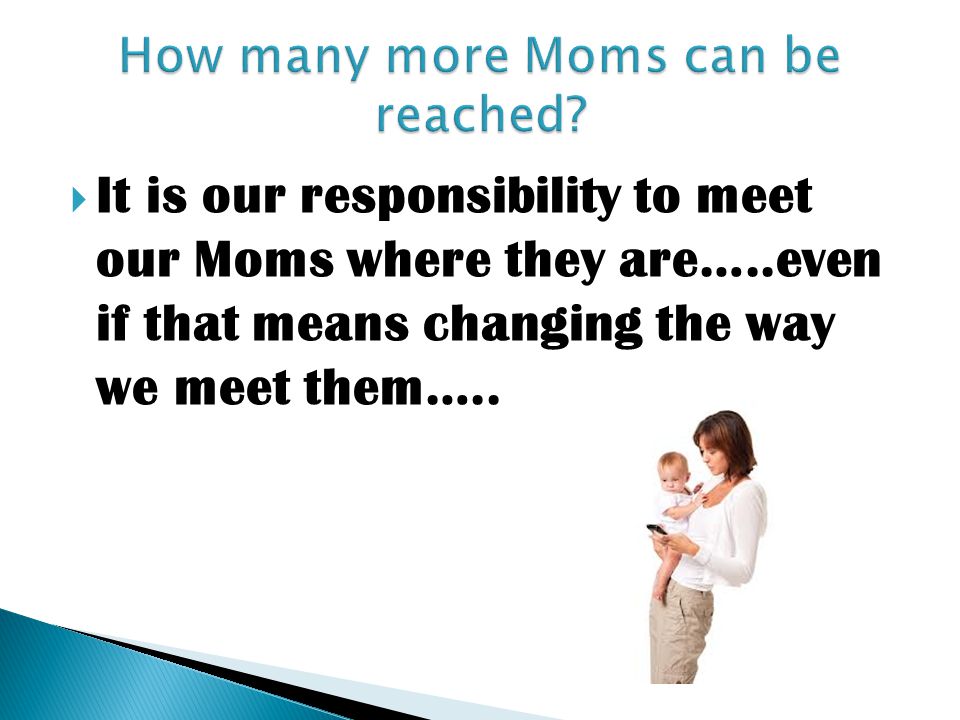 It is our responsibility to meet our Moms where they are…..even if that means changing the way we meet them…..