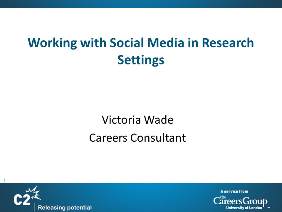 1 Working with Social Media in Research Settings Victoria Wade Careers Consultant