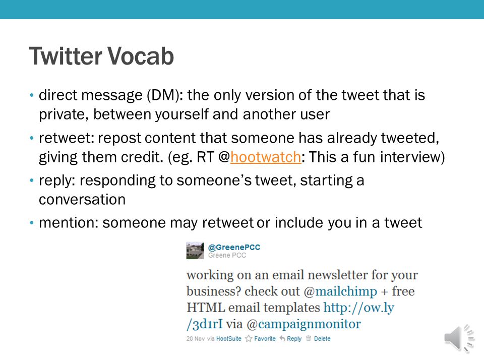 Twitter Vocab direct message (DM): the only version of the tweet that is private, between yourself and another user retweet: repost content that someone has already tweeted, giving them credit.