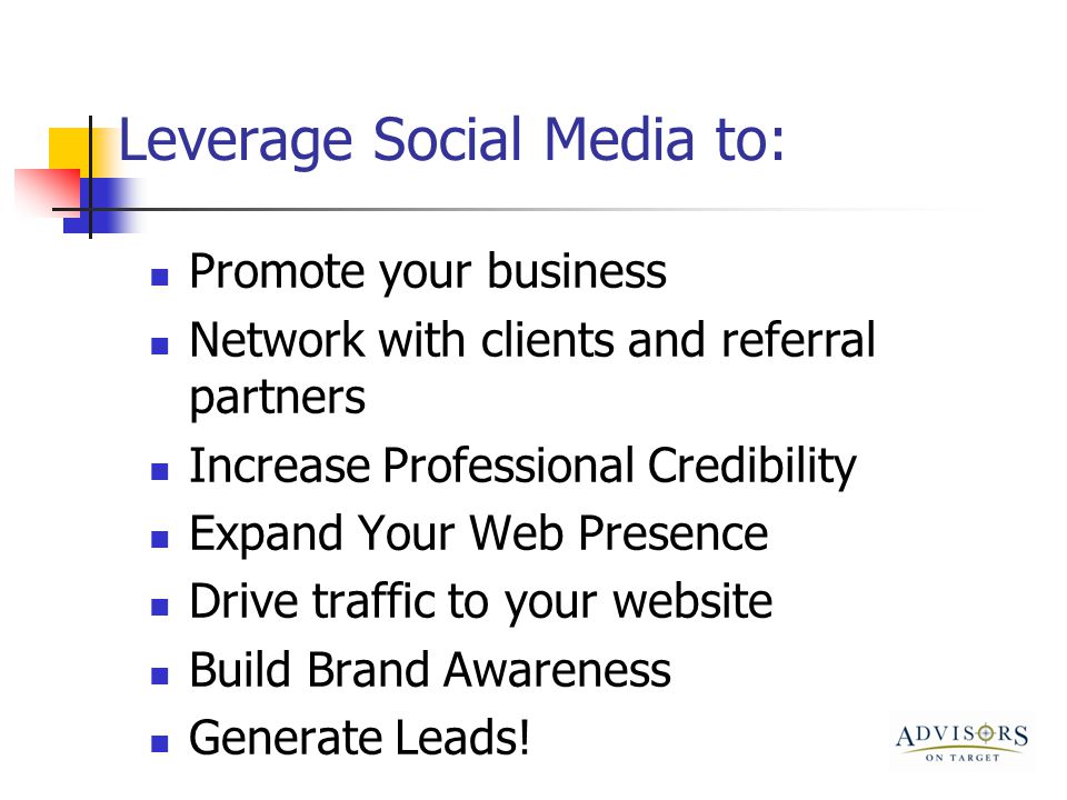 Leverage Social Media to: Promote your business Network with clients and referral partners Increase Professional Credibility Expand Your Web Presence Drive traffic to your website Build Brand Awareness Generate Leads!