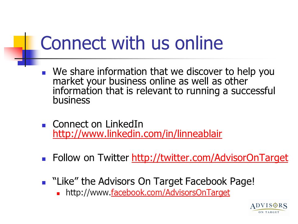 Connect with us online We share information that we discover to help you market your business online as well as other information that is relevant to running a successful business Connect on LinkedIn     Follow on Twitter   Like the Advisors On Target Facebook Page.