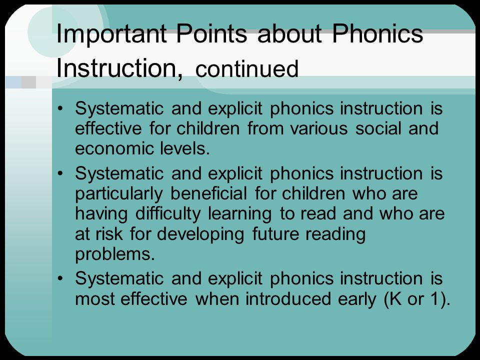 Important Points about Phonics Instruction, continued Systematic and explicit phonics instruction is effective for children from various social and economic levels.