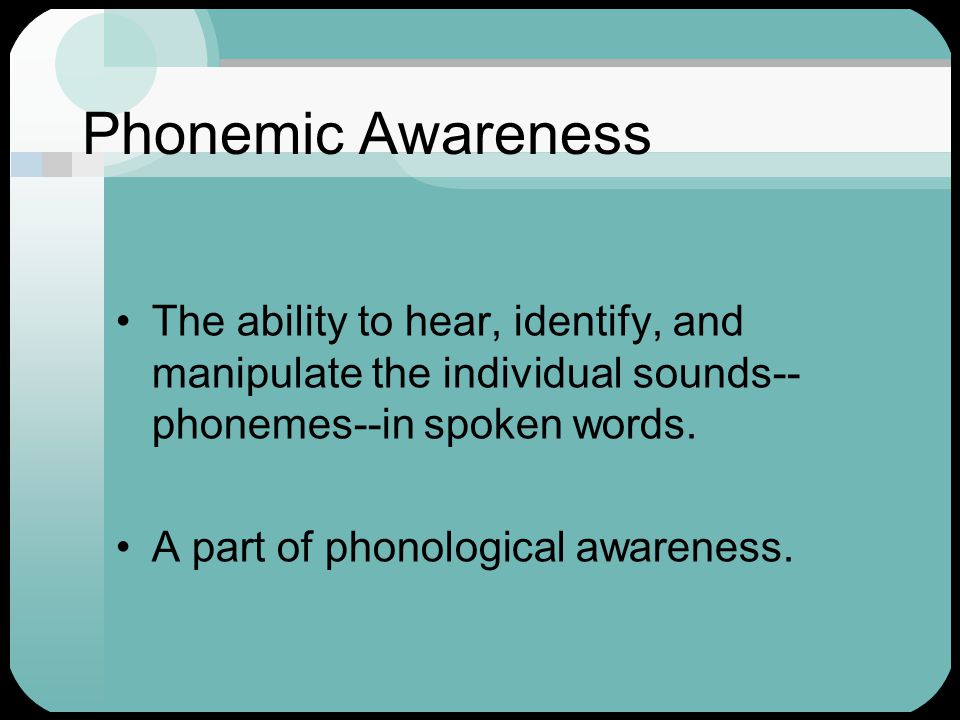 Phonemic Awareness The ability to hear, identify, and manipulate the individual sounds-- phonemes--in spoken words.