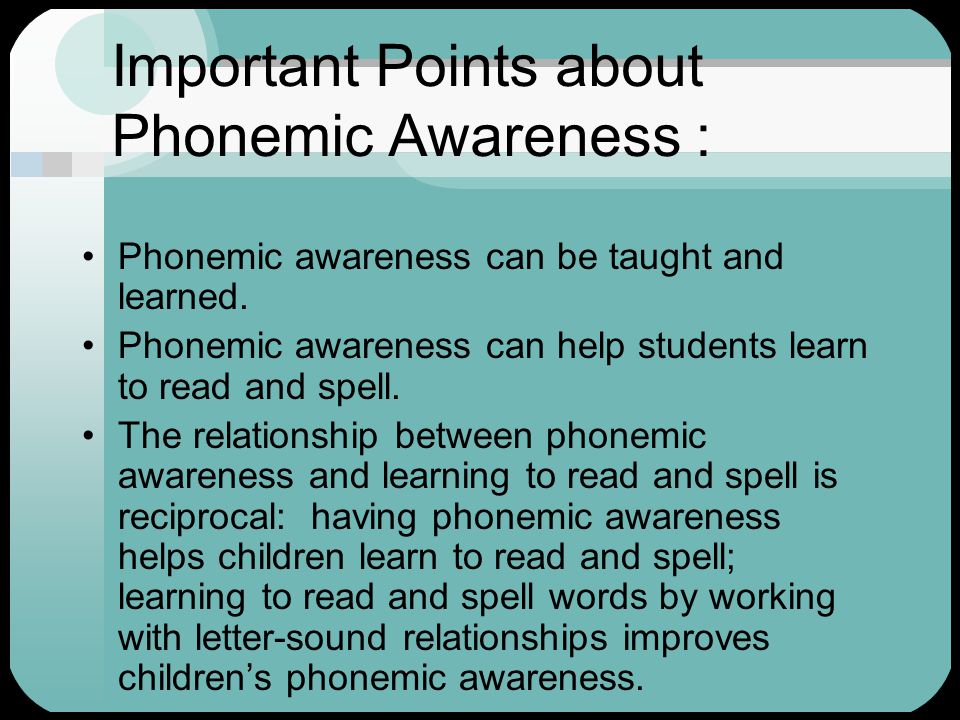 Important Points about Phonemic Awareness : Phonemic awareness can be taught and learned.