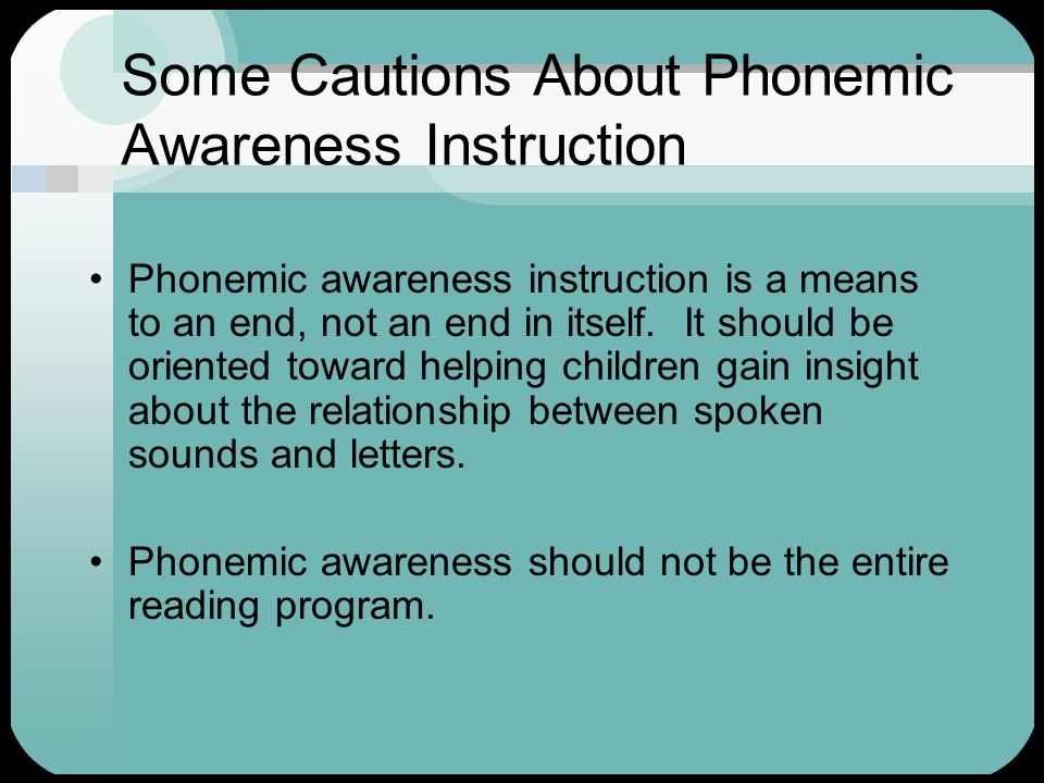 Some Cautions About Phonemic Awareness Instruction Phonemic awareness instruction is a means to an end, not an end in itself.