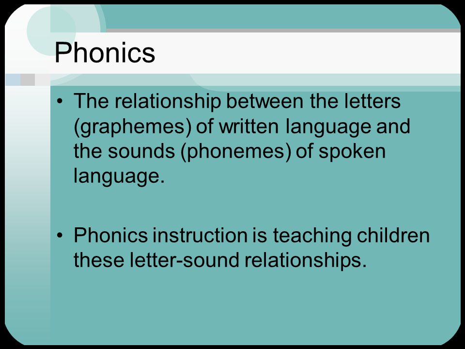 Phonics The relationship between the letters (graphemes) of written language and the sounds (phonemes) of spoken language.