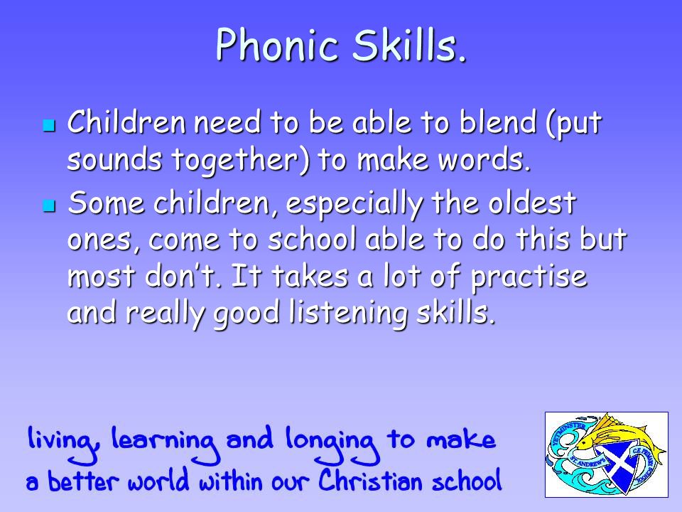 Phonic Skills. Children need to be able to blend (put sounds together) to make words.
