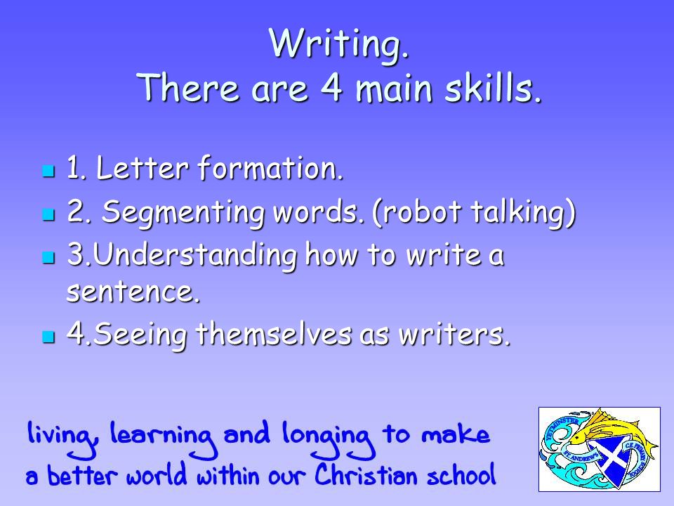 Writing. There are 4 main skills. 1. Letter formation.