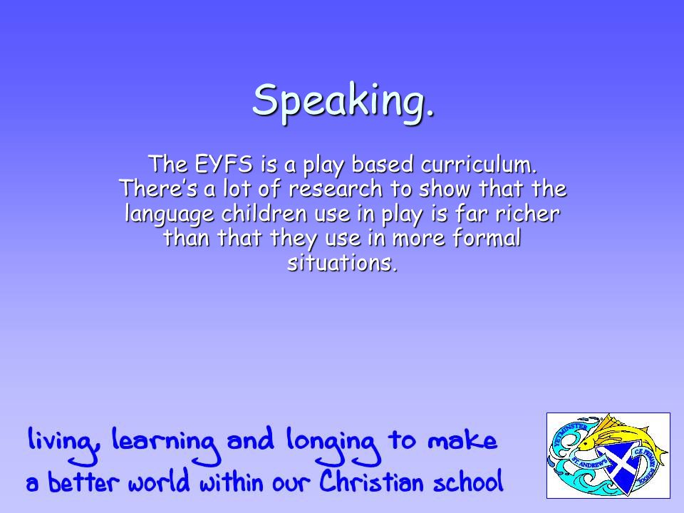 Speaking. The EYFS is a play based curriculum.