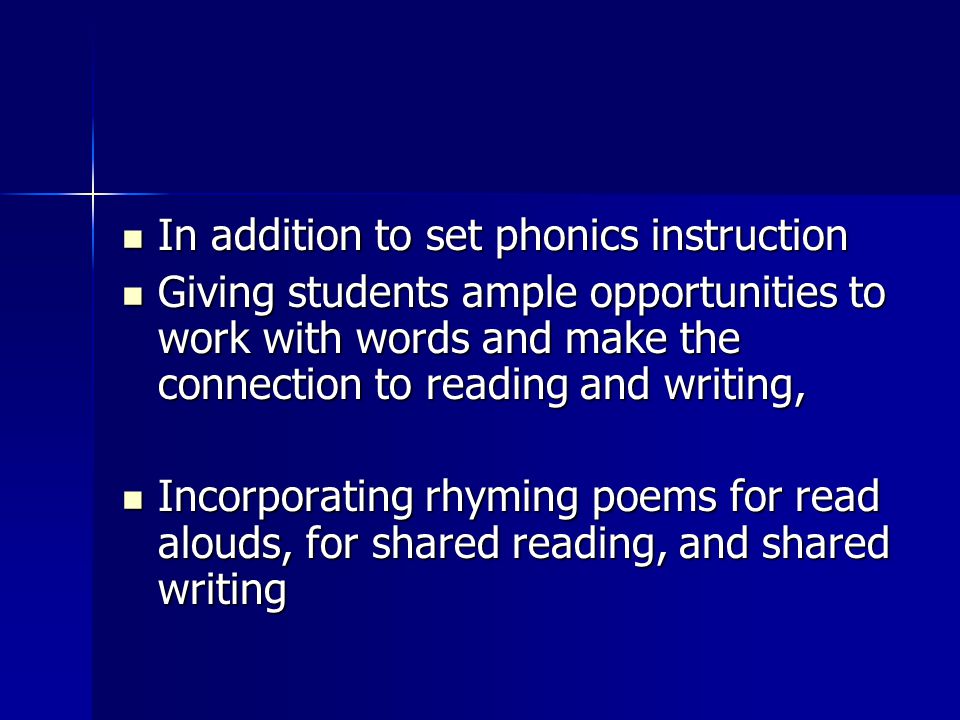 In addition to set phonics instruction In addition to set phonics instruction Giving students ample opportunities to work with words and make the connection to reading and writing, Giving students ample opportunities to work with words and make the connection to reading and writing, Incorporating rhyming poems for read alouds, for shared reading, and shared writing Incorporating rhyming poems for read alouds, for shared reading, and shared writing