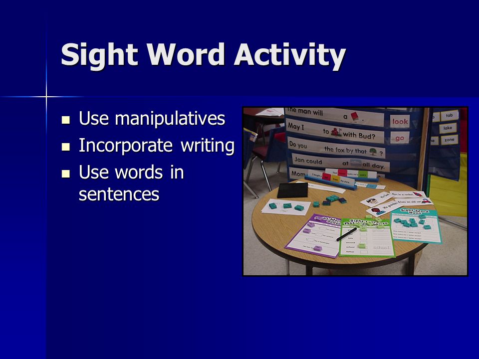 Sight Word Activity Use manipulatives Use manipulatives Incorporate writing Incorporate writing Use words in sentences Use words in sentences