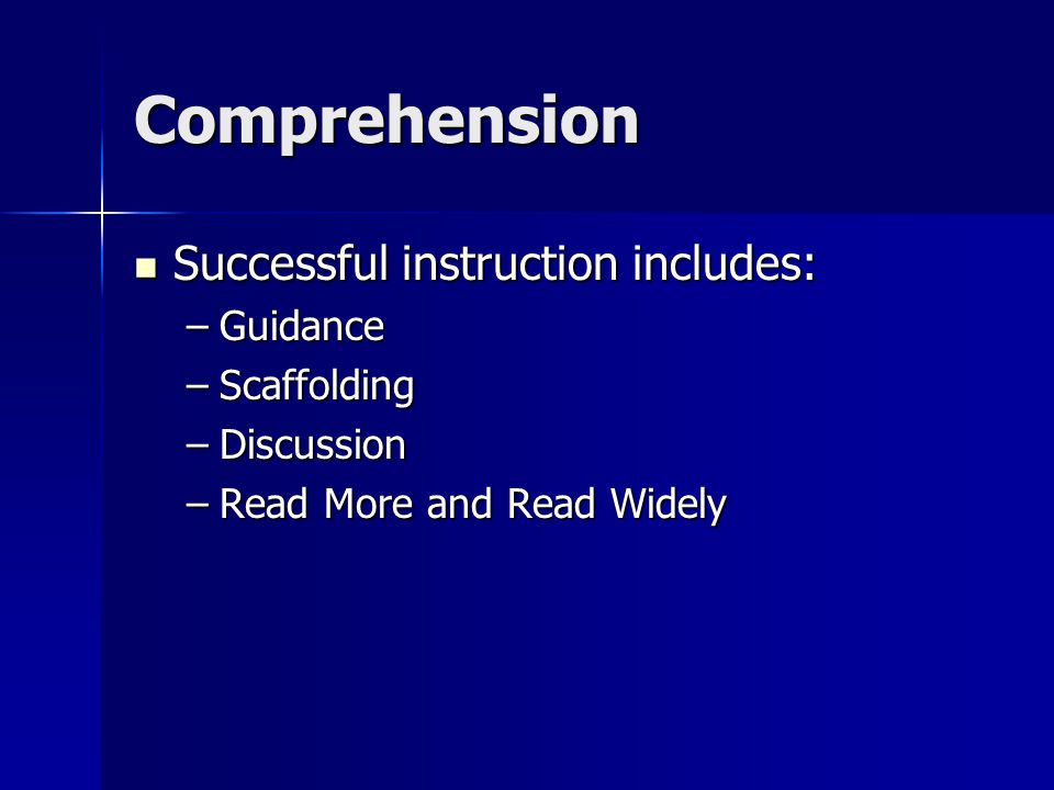Comprehension Successful instruction includes: Successful instruction includes: –Guidance –Scaffolding –Discussion –Read More and Read Widely