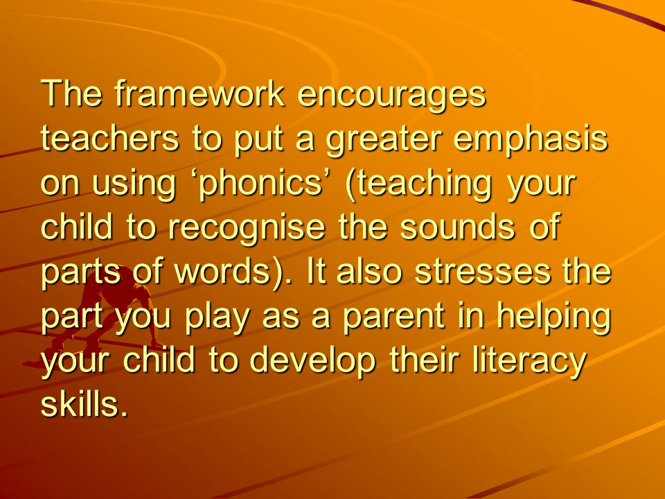 The framework encourages teachers to put a greater emphasis on using ‘phonics’ (teaching your child to recognise the sounds of parts of words).
