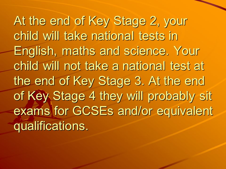 At the end of Key Stage 2, your child will take national tests in English, maths and science.