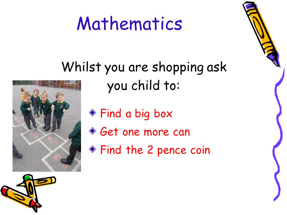Whilst you are shopping ask you child to: Find a big box Get one more can Find the 2 pence coin Mathematics