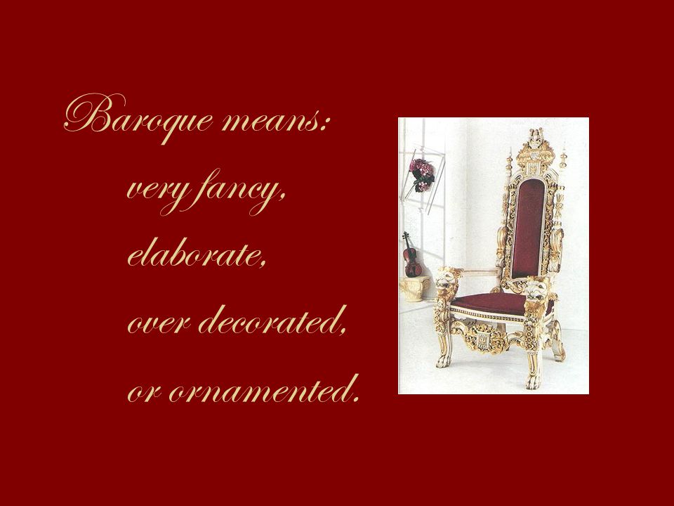Baroque means: very fancy, elaborate, over decorated, or ornamented.
