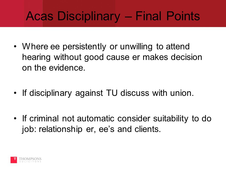 Acas Disciplinary – Final Points Where ee persistently or unwilling to attend hearing without good cause er makes decision on the evidence.