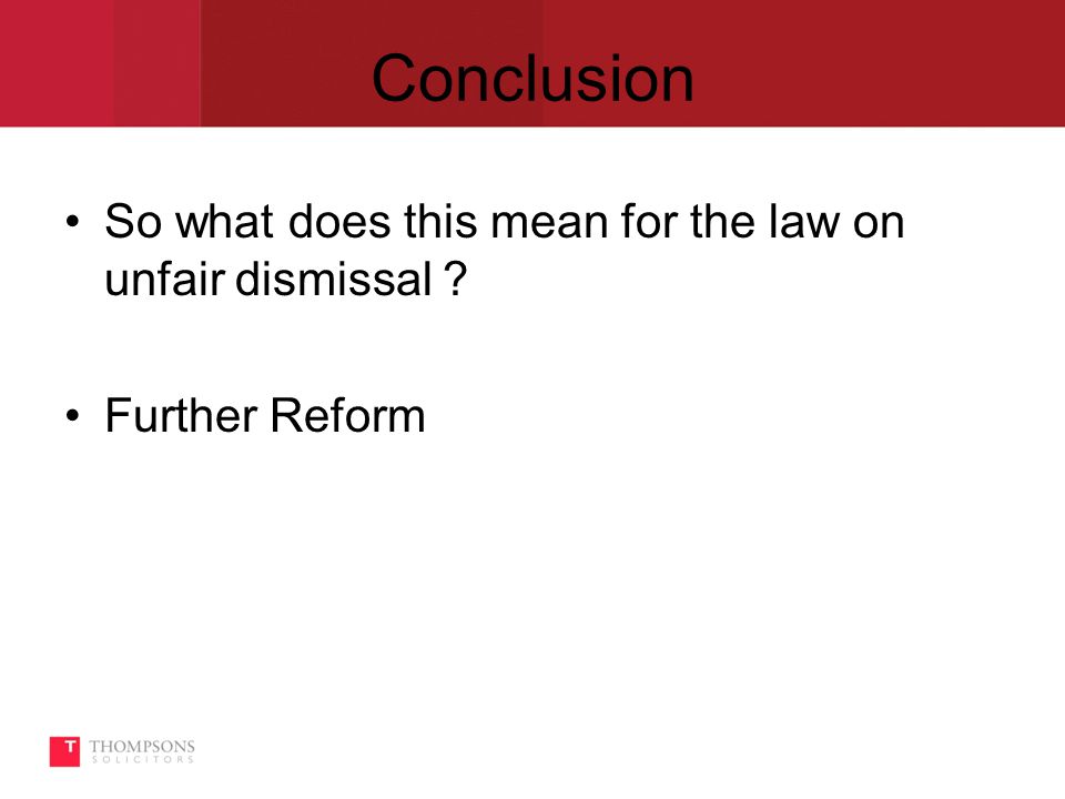 Conclusion So what does this mean for the law on unfair dismissal Further Reform