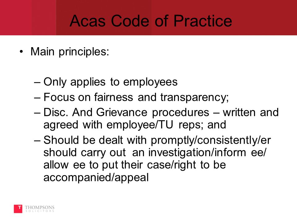 Acas Code of Practice Main principles: –Only applies to employees –Focus on fairness and transparency; –Disc.