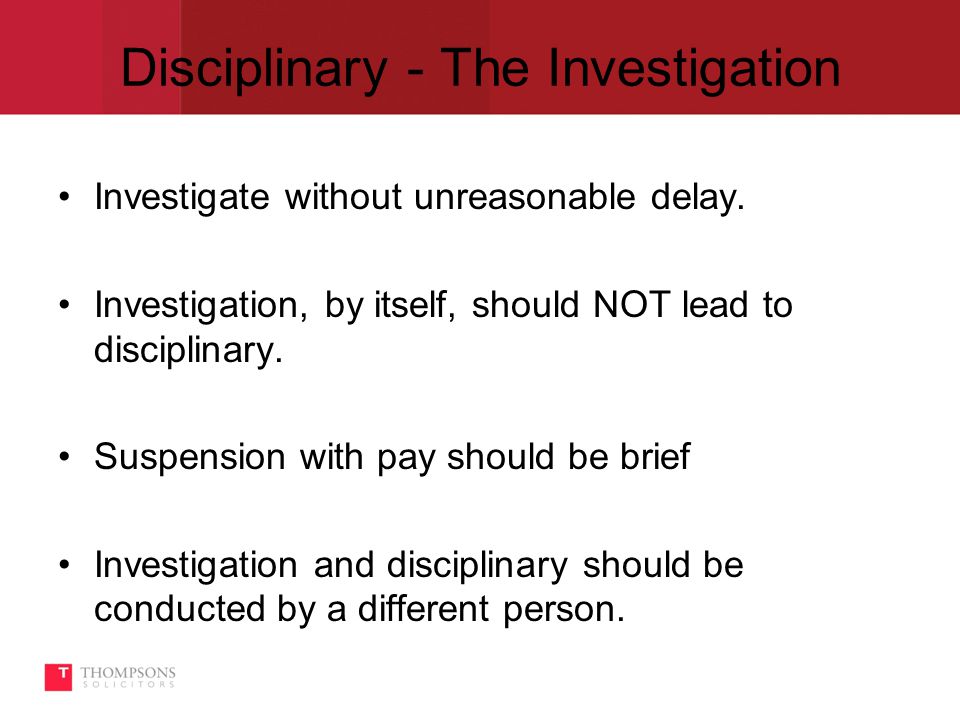 Disciplinary - The Investigation Investigate without unreasonable delay.