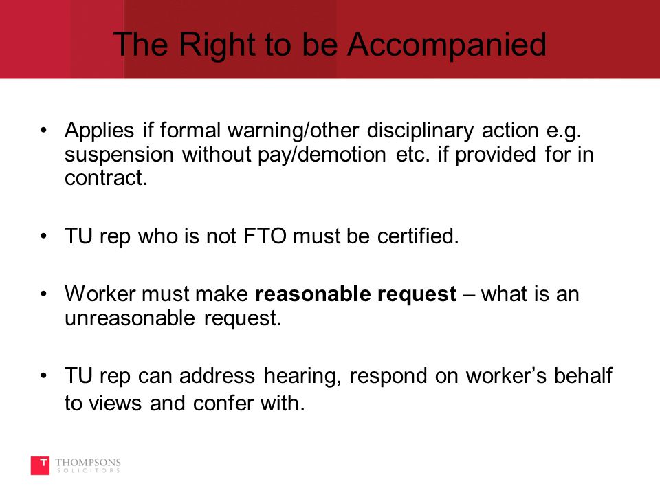 The Right to be Accompanied Applies if formal warning/other disciplinary action e.g.
