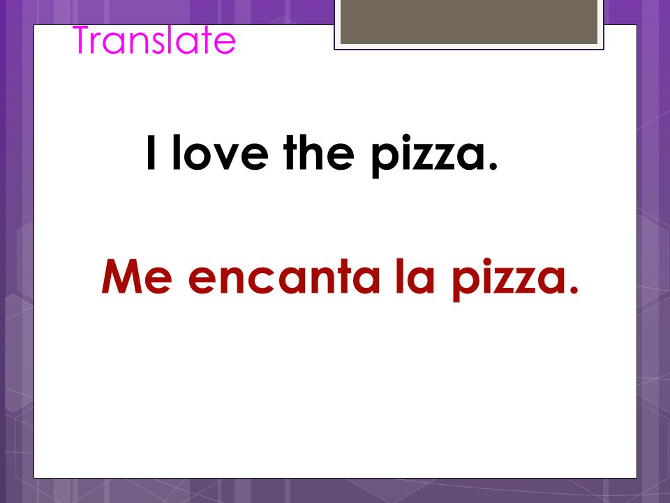 Translate I love the pizza. Me encanta la pizza.
