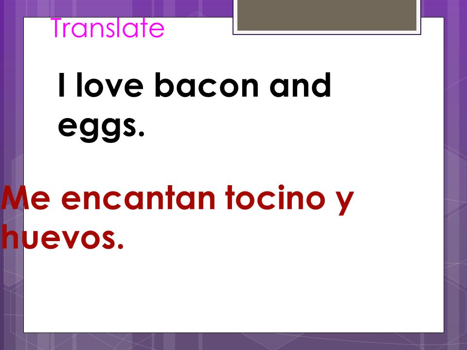 Translate I love bacon and eggs. Me encantan tocino y huevos.