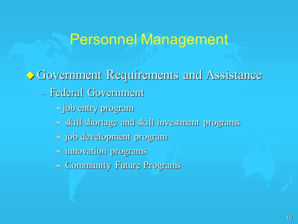 10 Personnel Management u Government Requirements and Assistance – Federal Government F job entry program F skill shortage and skill investment programs F job development program F innovation programs F Community Future Programs