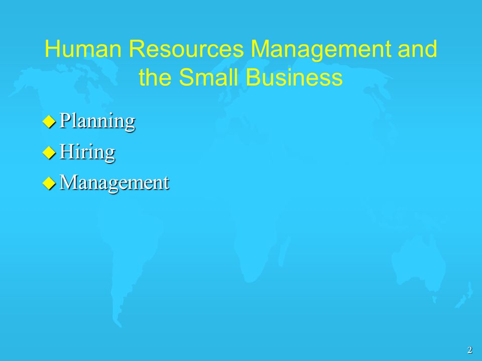 2 Human Resources Management and the Small Business u Planning u Hiring u Management