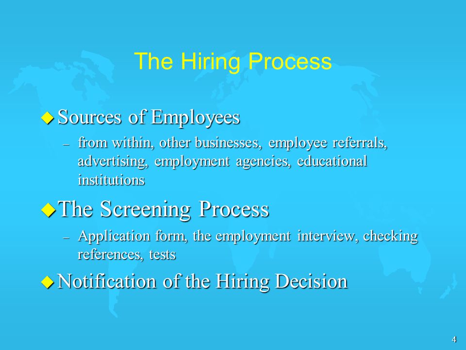 4 The Hiring Process u Sources of Employees – from within, other businesses, employee referrals, advertising, employment agencies, educational institutions u The Screening Process – Application form, the employment interview, checking references, tests u Notification of the Hiring Decision
