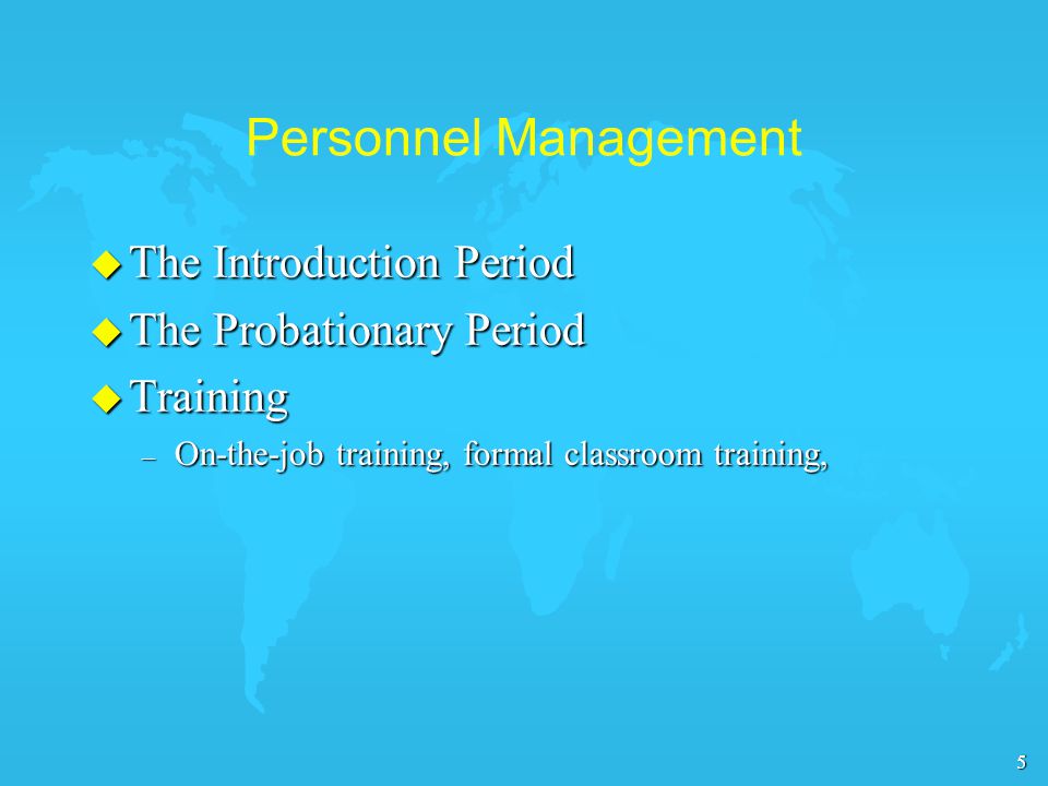 5 Personnel Management u The Introduction Period u The Probationary Period u Training – On-the-job training, formal classroom training,