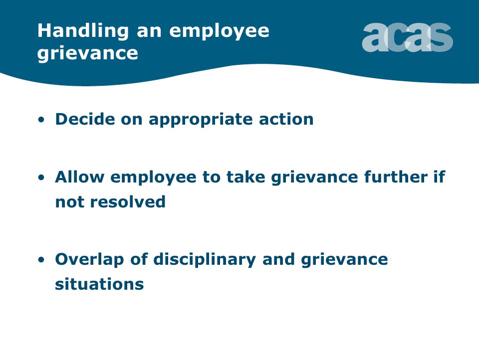 Handling an employee grievance Decide on appropriate action Allow employee to take grievance further if not resolved Overlap of disciplinary and grievance situations