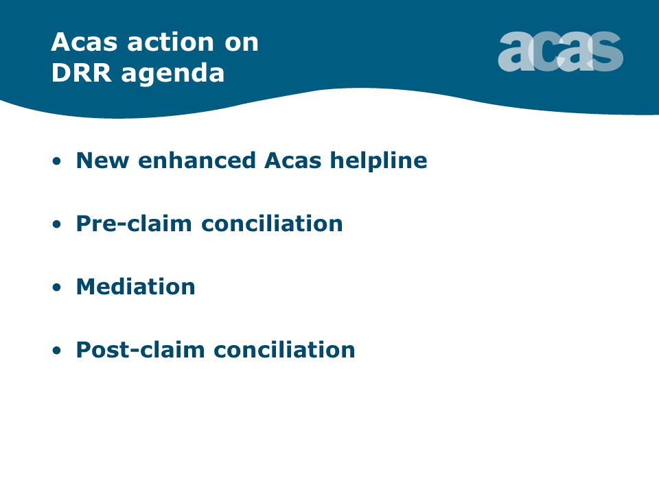 Acas action on DRR agenda New enhanced Acas helpline Pre-claim conciliation Mediation Post-claim conciliation