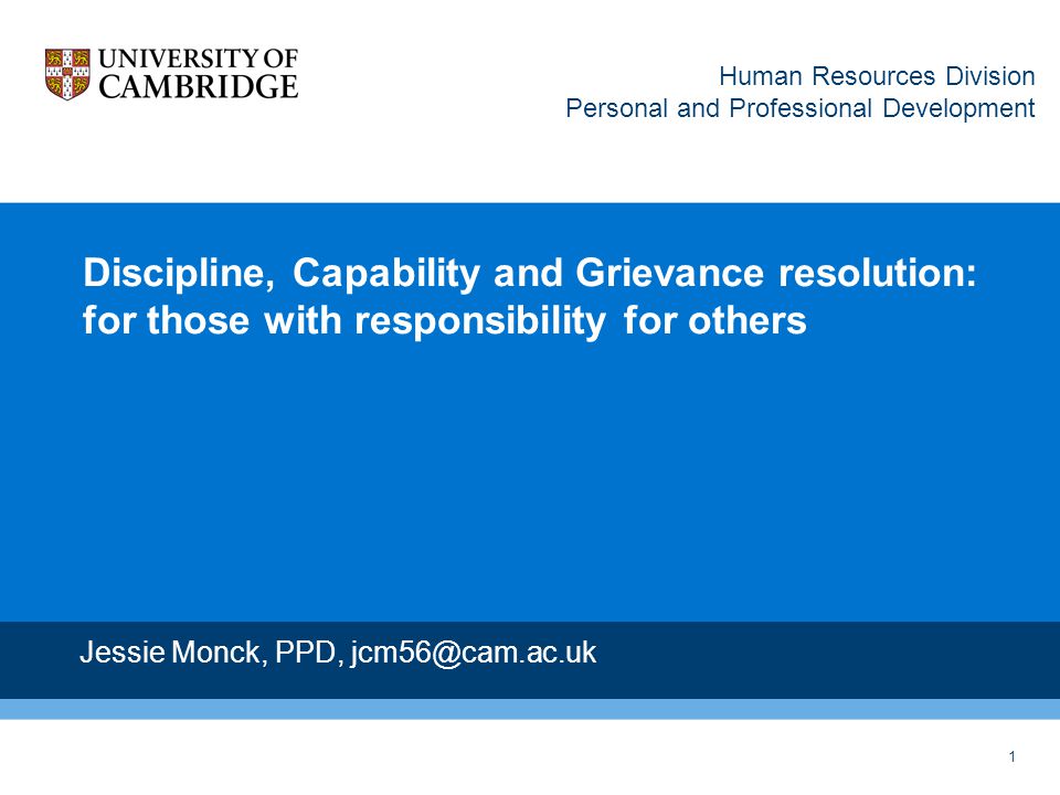 1 Discipline, Capability and Grievance resolution: for those with responsibility for others Jessie Monck, PPD, Human Resources Division Personal and Professional Development