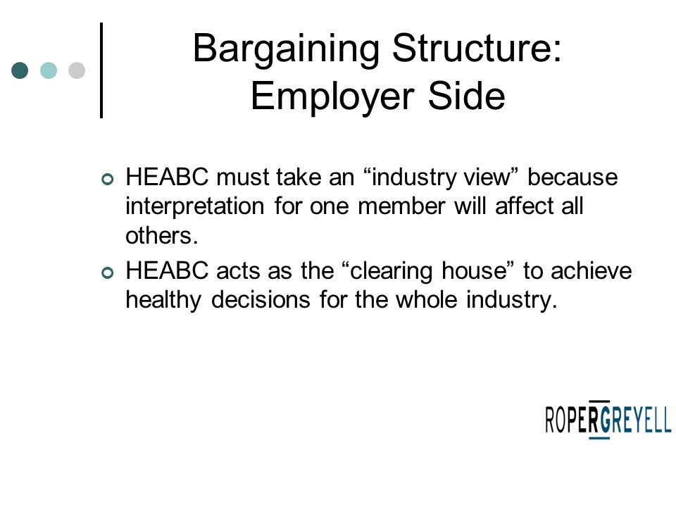 Bargaining Structure: Employer Side HEABC must take an industry view because interpretation for one member will affect all others.