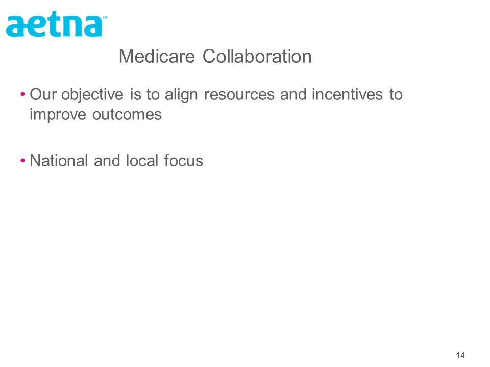 14 Medicare Collaboration Our objective is to align resources and incentives to improve outcomes National and local focus