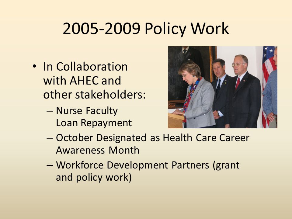 Policy Work In Collaboration with AHEC and other stakeholders: – Nurse Faculty Loan Repayment – October Designated as Health Care Career Awareness Month – Workforce Development Partners (grant and policy work)