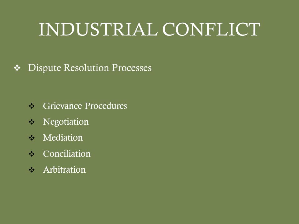 INDUSTRIAL CONFLICT  Dispute Resolution Processes  Grievance Procedures  Negotiation  Mediation  Conciliation  Arbitration