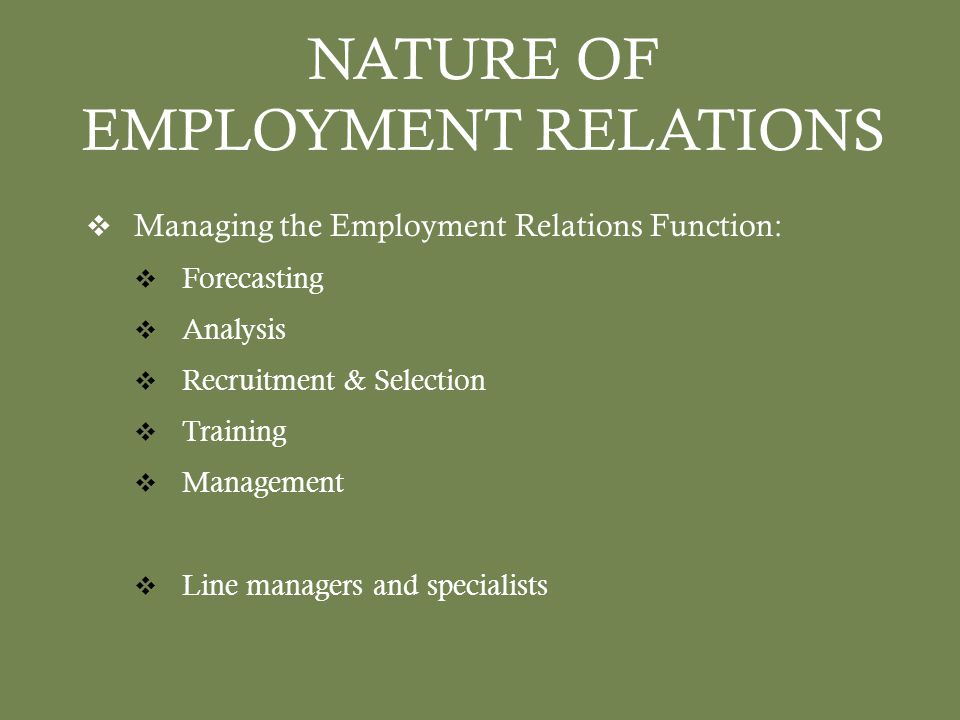 NATURE OF EMPLOYMENT RELATIONS  Managing the Employment Relations Function:  Forecasting  Analysis  Recruitment & Selection  Training  Management  Line managers and specialists