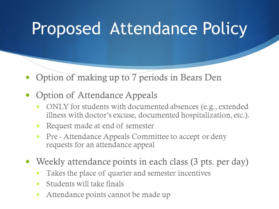 Proposed Attendance Policy Option of making up to 7 periods in Bears Den Option of Attendance Appeals ONLY for students with documented absences (e.g., extended illness with doctor’s excuse, documented hospitalization, etc.).
