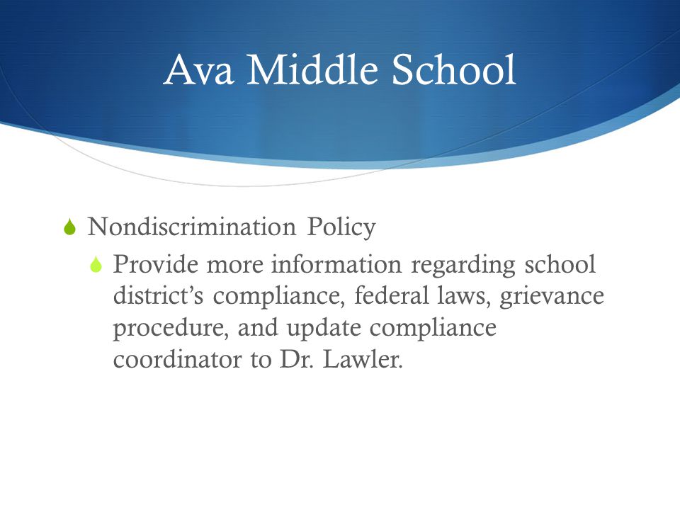 Ava Middle School  Nondiscrimination Policy  Provide more information regarding school district’s compliance, federal laws, grievance procedure, and update compliance coordinator to Dr.