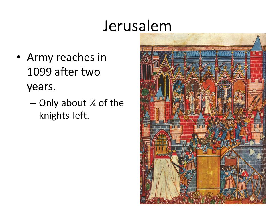 Jerusalem Army reaches in 1099 after two years. – Only about ¼ of the knights left.