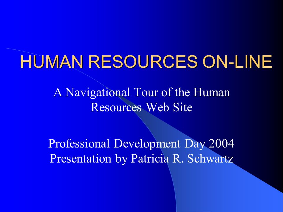 HUMAN RESOURCES ON-LINE A Navigational Tour of the Human Resources Web Site Professional Development Day 2004 Presentation by Patricia R.