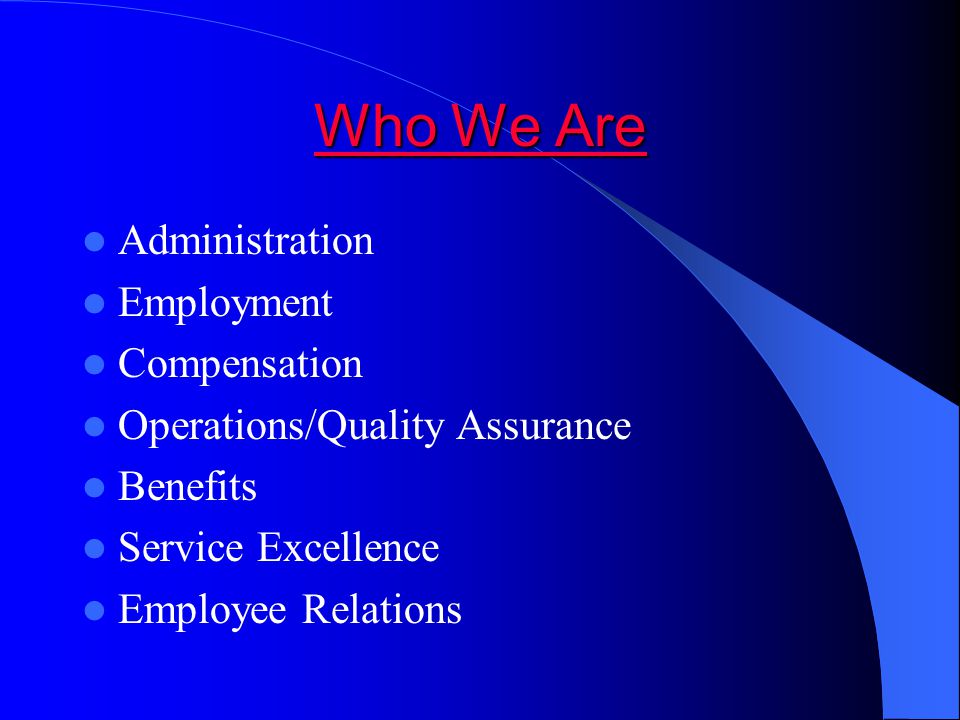 Who We Are Who We Are Administration Employment Compensation Operations/Quality Assurance Benefits Service Excellence Employee Relations
