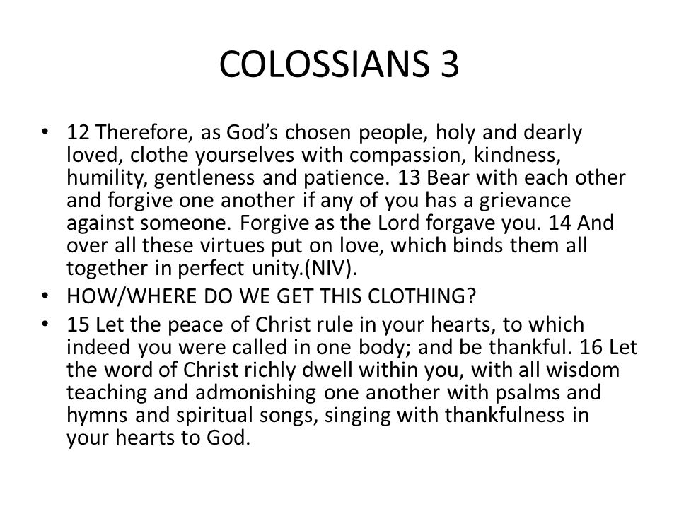 COLOSSIANS 3 12 Therefore, as God’s chosen people, holy and dearly loved, clothe yourselves with compassion, kindness, humility, gentleness and patience.