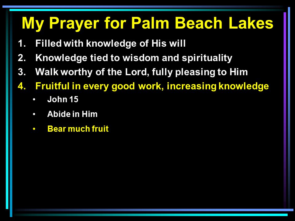 My Prayer for Palm Beach Lakes 1. Filled with knowledge of His will 2.